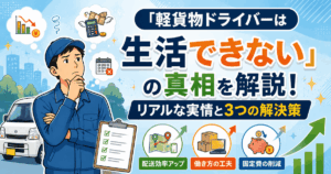 「軽貨物ドライバーは生活できない」の真相を解説！リアルな実情と3つの解決策