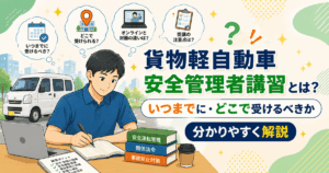 貨物軽自動車安全管理者講習とは？いつまでに・どこで受けるべきか分かりやすく解説