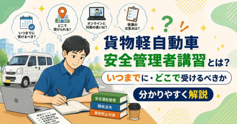 貨物軽自動車安全管理者講習とは？いつまでに・どこで受けるべきか分かりやすく解説