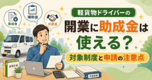 軽貨物ドライバーの開業に助成金は使える？対象制度と申請の注意点