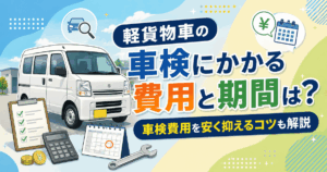 軽貨物車の車検にかかる費用と期間は？車検費用を安く抑えるコツも解説