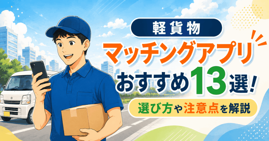 軽貨物マッチングアプリおすすめ13選！選び方や注意点を解説