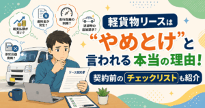 軽貨物リースはやめとけと言われる本当の理由！契約前のチェックリストも紹介